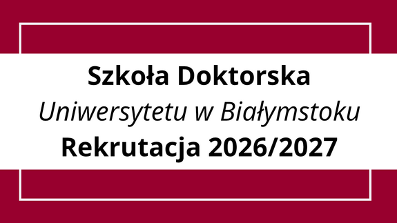 Tryb i zasady rekrutacji do Szkoły Doktorskiej Uniwersytetu w Białymstoku w roku akademickim 2026/2027