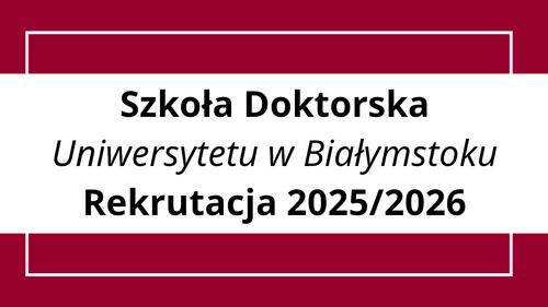 Tryb i zasady rekrutacji do Szkoły Doktorskiej Uniwersytetu w Białymstoku w roku akademickim 2025/2026